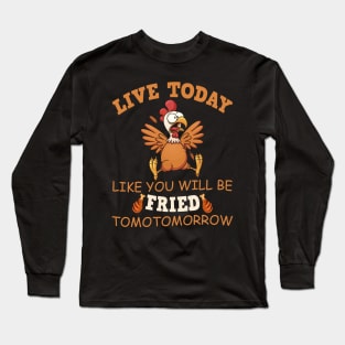 Live today like you are getting fried tomorrow chicken Long Sleeve T-Shirt